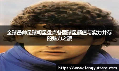 全球最帅足球明星盘点各国球星颜值与实力并存的魅力之旅