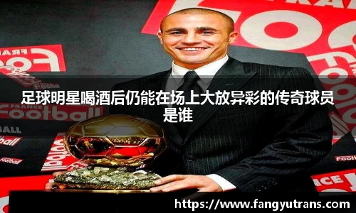 足球明星喝酒后仍能在场上大放异彩的传奇球员是谁